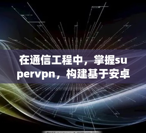 在通信工程中，掌握supervpn，构建基于安卓的网络控制平台