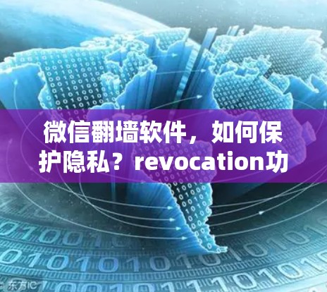 微信翻墙软件，如何保护隐私？revocation功能实打实