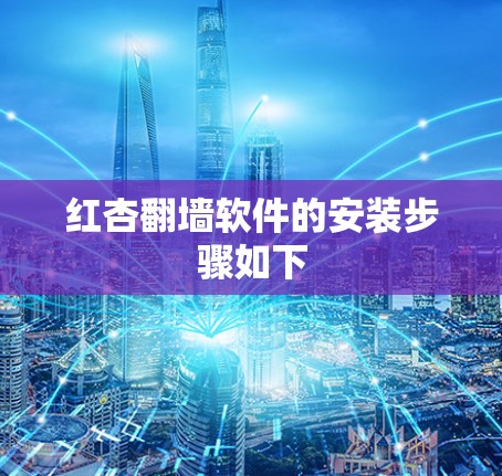 红杏翻墙软件的安装步骤如下 红杏翻墙软件的安装步骤如下