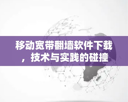 移动宽带翻墙软件下载，技术与实践的碰撞