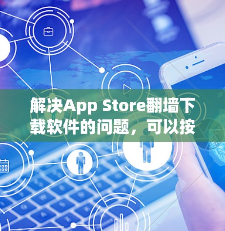 解决App Store翻墙下载软件的问题,可以按照以下步骤进行 解决App Store翻墙下载软件的问题,可以按照以下步骤进行