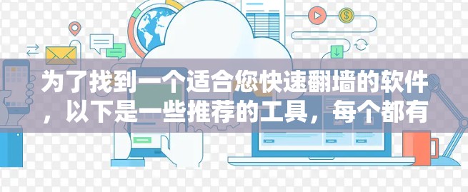 为了找到一个适合您快速翻墙的软件，以下是一些推荐的工具，每个都有其特点和适合的用户群体
