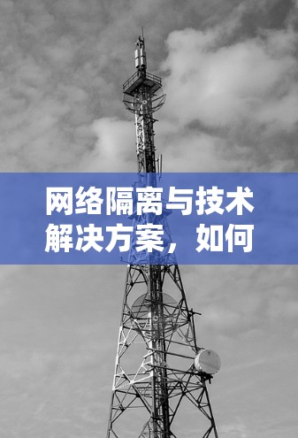 网络隔离与技术解决方案,如何高效访问互联网 网络隔离与技术解决方案,如何高效访问互联网