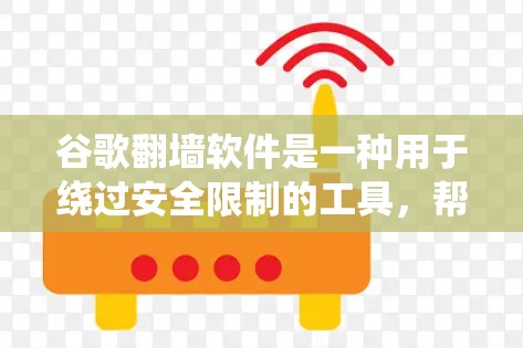 谷歌翻墙软件是一种用于绕过安全限制的工具，帮助用户访问互联网。这些软件通常需要购买许可证，限制用户功能，如IP地址和HTTPS加密。以下是对该主题的详细分析