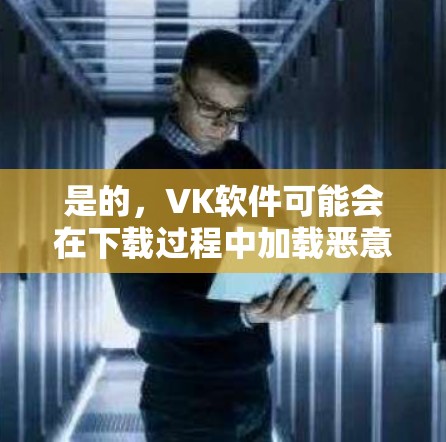 是的,VK软件可能会在下载过程中加载恶意代码,导致网络翻墙。以下是一些关键点和建议,帮助你更好地使用VK软件并保护自己 是的,VK软件可能会在下载过程中加载恶意代码,导致网络翻墙。以下是一些关键点和建议,帮助你更好地使用VK软件并保护自己