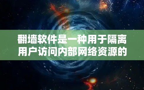 翻墙软件是一种用于隔离用户访问内部网络资源的技术,确保用户能够安全地访问外部网络环境。以下是对翻墙软件的详细总结 翻墙软件是一种用于隔离用户访问内部网络资源的技术,确保用户能够安全地访问外部网络环境。以下是对翻墙软件的详细总结