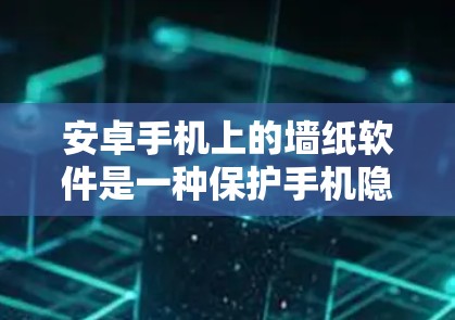 安卓手机上的墙纸软件是一种保护手机隐私和安全的工具，通常通过隐藏或删除手机上的内容来实现。以下是对这些墙纸软件的详细指南