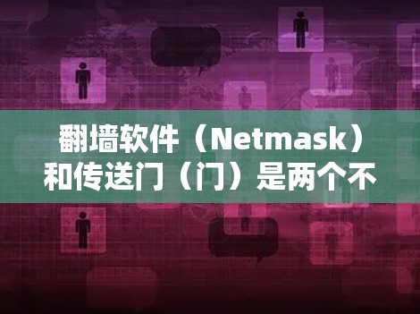 翻墙软件（Netmask）和传送门（门）是两个不同的概念，需要根据具体上下文来理解。以下是关于这两个概念的详细解释