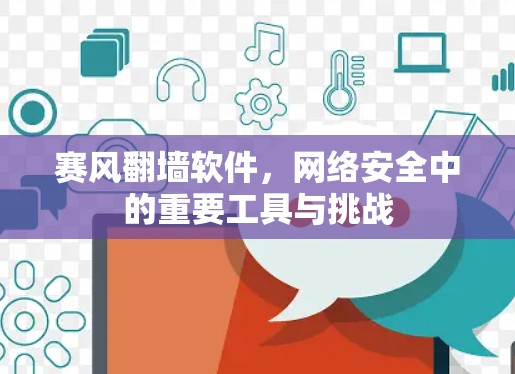 赛风翻墙软件，网络安全中的重要工具与挑战