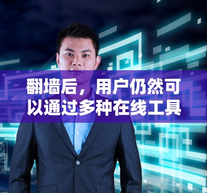 翻墙后，用户仍然可以通过多种在线工具和软件继续使用，但需谨慎考虑安全和合规因素。以下是这些软件的详细信息