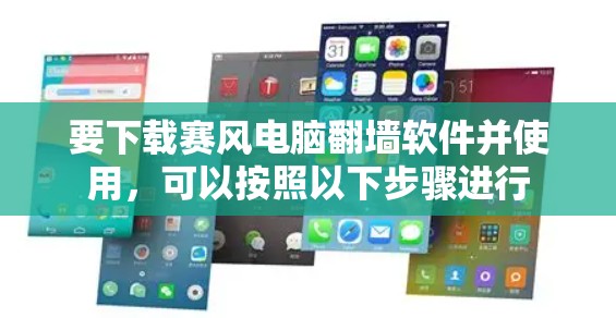 要下载赛风电脑翻墙软件并使用，可以按照以下步骤进行
