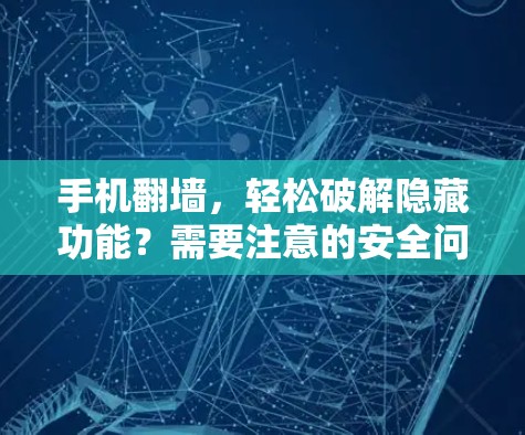 手机翻墙，轻松破解隐藏功能？需要注意的安全问题