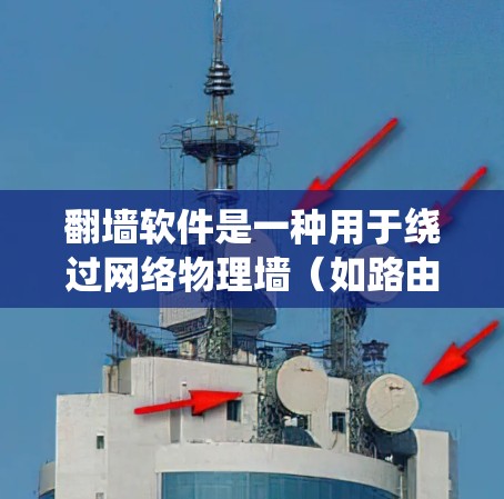 翻墙软件是一种用于绕过网络物理墙（如路由器或网络设备）的软件，其主要作用是帮助用户在需要访问特定网站或服务时，绕过网络物理墙的限制。以下是翻墙软件的主要作用
