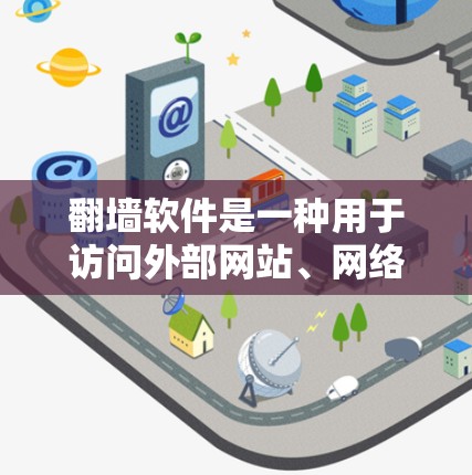 翻墙软件是一种用于访问外部网站、网络资源或在线服务的软件，常见于加密、保护隐私或特定需求的场景。以下是一些常见的翻墙软件及其特点