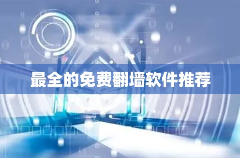 最全的免费翻墙软件推荐 最全的免费翻墙软件推荐
