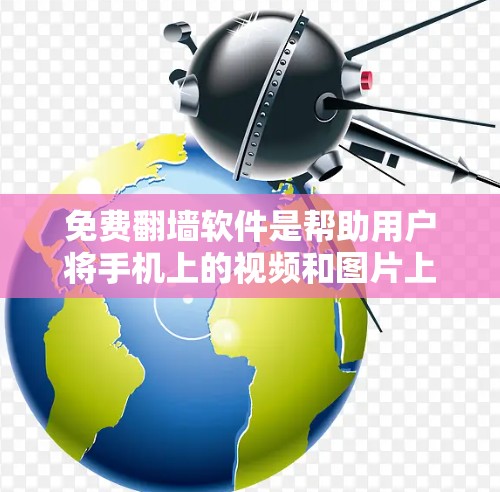 免费翻墙软件是帮助用户将手机上的视频和图片上传到云端，以方便后续访问的工具。以下是几种常用免费翻墙软件的详细介绍