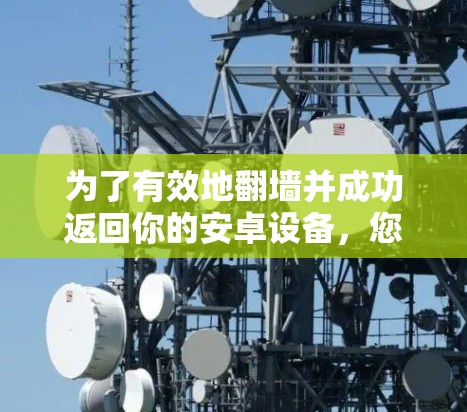 为了有效地翻墙并成功返回你的安卓设备，您可以按照以下步骤操作