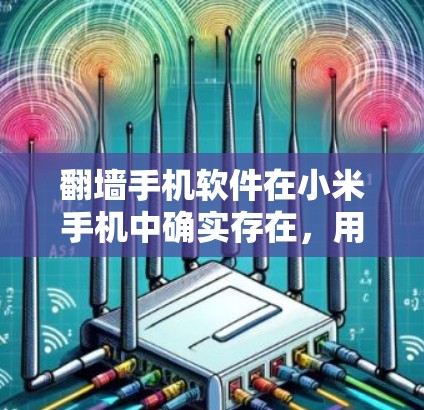 翻墙手机软件在小米手机中确实存在，用户可以通过以下步骤找到适合的解决方案