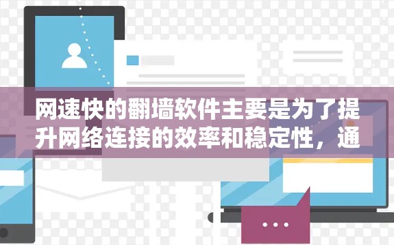 网速快的翻墙软件主要是为了提升网络连接的效率和稳定性，通常使用多线程或分布式网络技术来实现更高的连接速度。以下是一些常见的翻墙软件及其特点