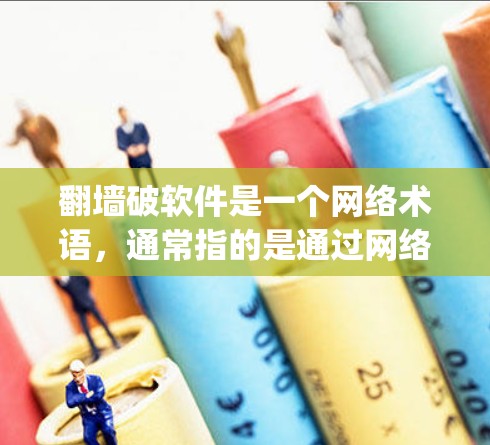 翻墙破软件是一个网络术语，通常指的是通过网络防火墙或反向工程等技术，使用翻墙（e.g.阻断、破坏或翻转）来操作或管理某个软件或网站。具体含义可能包括