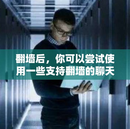 翻墙后,你可以尝试使用一些支持翻墙的聊天软件,这些软件通常会提供以下功能 翻墙后,你可以尝试使用一些支持翻墙的聊天软件,这些软件通常会提供以下功能