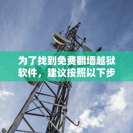 为了找到免费翻墙越狱软件，建议按照以下步骤进行
