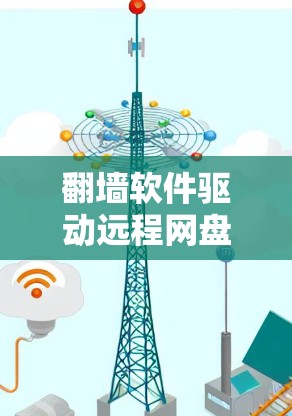 翻墙软件驱动远程网盘下载，你是否正在为如何远程下载文件而烦恼？