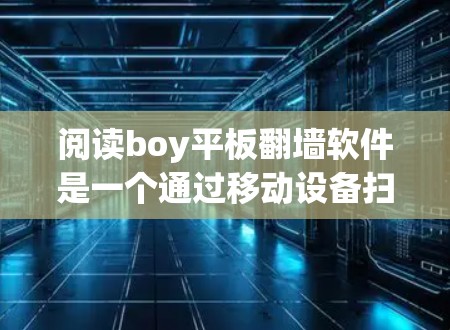 阅读boy平板翻墙软件是一个通过移动设备扫描课本并将其存放在云端的工具，旨在方便用户快速查找和管理课本内容。以下是对该软件的总结和分析