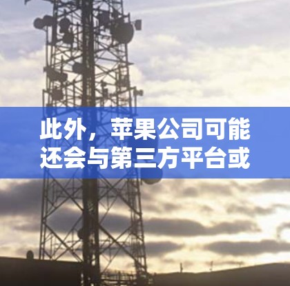 此外，苹果公司可能还会与第三方平台或网络服务提供商合作，以提供更高效、更安全的网络环境。这些合作可能需要苹果公司支付一定的费用，包括网络设备的维护、技术支持、广告收入等