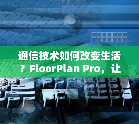通信技术如何改变生活？FloorPlan Pro，让你的通信世界更专业
