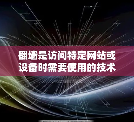 翻墙是访问特定网站或设备时需要使用的技术，主要涉及以下几种情况