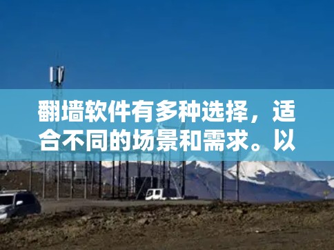 翻墙软件有多种选择,适合不同的场景和需求。以下是几种常见的推荐 翻墙软件有多种选择,适合不同的场景和需求。以下是几种常见的推荐