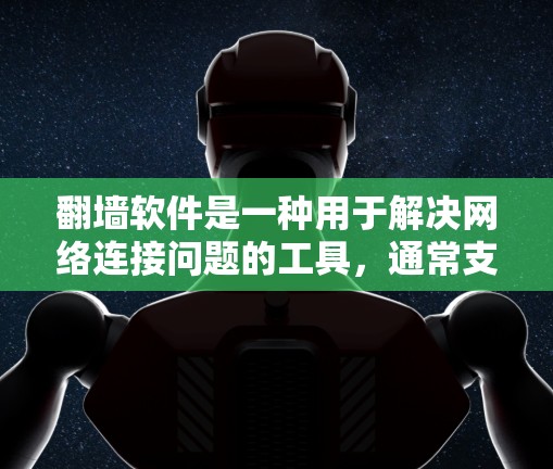 翻墙软件是一种用于解决网络连接问题的工具，通常支持多语言和多种端口，帮助用户访问外部互联网。以下是一些常见的翻墙软件及其特点