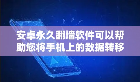 安卓永久翻墙软件可以帮助您将手机上的数据转移到另一个服务器，从而减少数据存储压力。以下是一些推荐的安卓翻墙软件及其使用方法