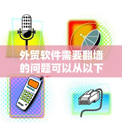 外贸软件需要翻墙的问题可以从以下几个方面进行分析