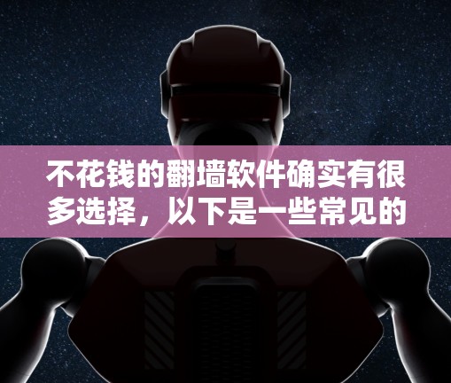 不花钱的翻墙软件确实有很多选择，以下是一些常见的免费或小收费的翻墙软件