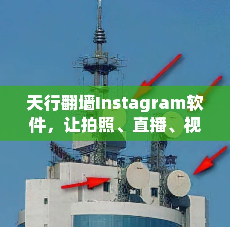 天行翻墙Instagram软件,让拍照、直播、视频通话一网打尽 天行翻墙Instagram软件,让拍照、直播、视频通话一网打尽
