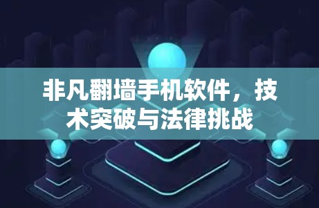 非凡翻墙手机软件，技术突破与法律挑战