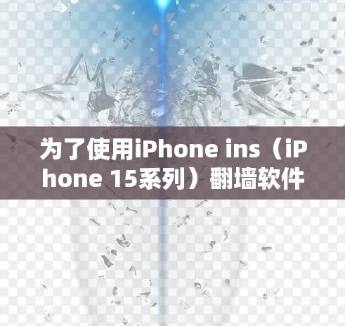 为了使用iPhone ins（iPhone 15系列）翻墙软件，按照以下步骤操作