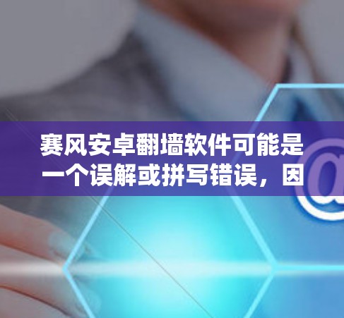 赛风安卓翻墙软件可能是一个误解或拼写错误，因为赛风通常指的是Windows系统，而翻墙软件通常是针对Windows系统开发的。如果是针对安卓系统的翻墙软件，通常被称为翻墙安卓或恶意软件绕过翻墙的软件