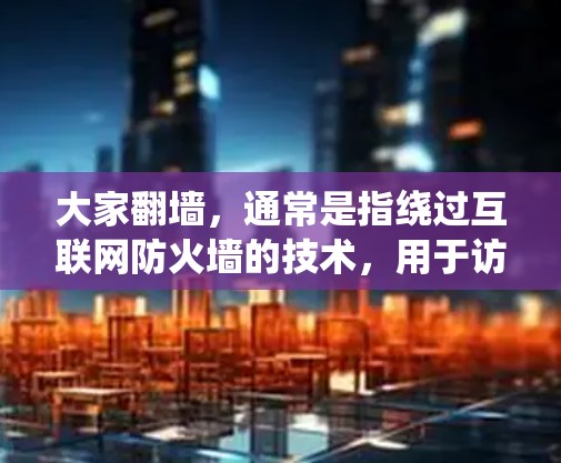大家翻墙，通常是指绕过互联网防火墙的技术，用于访问外部网站或设备。以下是一些常用的绕过防火墙的软件和方法