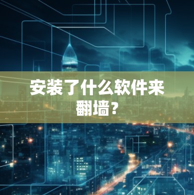 安装了什么软件来翻墙？