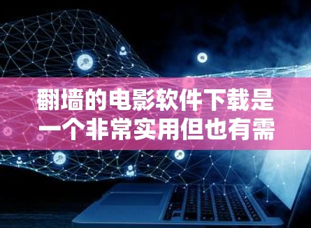 翻墙的电影软件下载是一个非常实用但也有需要注意的地方。以下是一些常见的翻墙软件推荐，供您参考