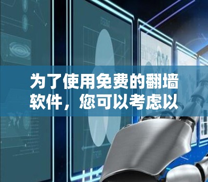 为了使用免费的翻墙软件，您可以考虑以下几种选择，根据您的使用场景和需求进行选择