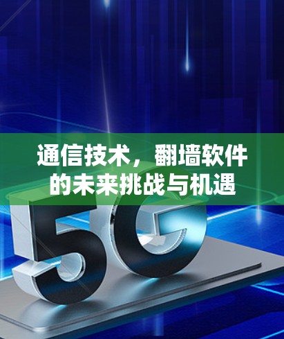 通信技术，翻墙软件的未来挑战与机遇