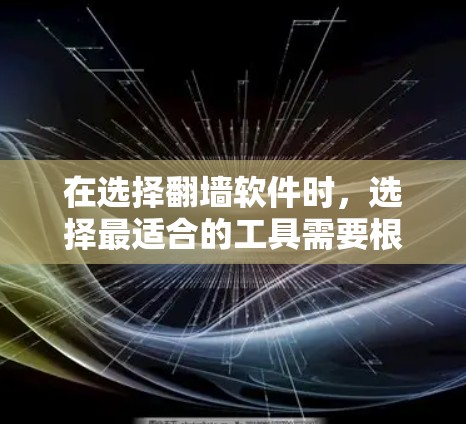 在选择翻墙软件时，选择最适合的工具需要根据用户的实际需求和场景来决定。以下是对不同场景的最佳建议