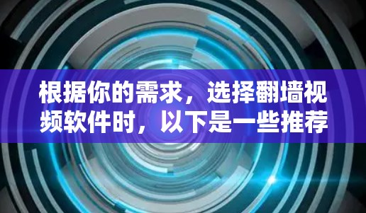 根据你的需求，选择翻墙视频软件时，以下是一些推荐和考虑因素