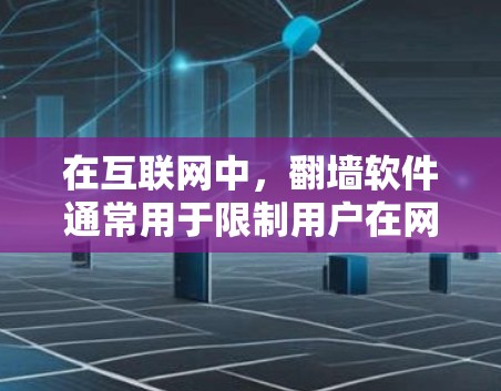 在互联网中，翻墙软件通常用于限制用户在网络上的活动，防止未经授权的访问。然而，谷歌地图本身可能无法使用翻墙功能，因为其设计和功能限制了在互联网上的访问。以下是一些可能的解决方案