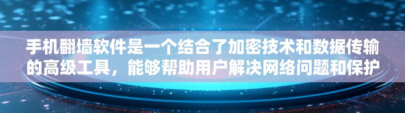 手机翻墙软件是一个结合了加密技术和数据传输的高级工具，能够帮助用户解决网络问题和保护数据安全。以下是其主要功能和应用