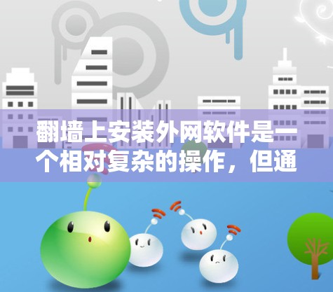 翻墙上安装外网软件是一个相对复杂的操作，但通过逐步学习和实践，可以逐步掌握这一技能。以下是一个详细的步骤指南，帮助你完成这个过程